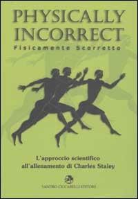 Physically incorrect-Fisicamente scorretto. L'approccio scientifico all'allenamento di Charles Staley - Charles Staley - copertina