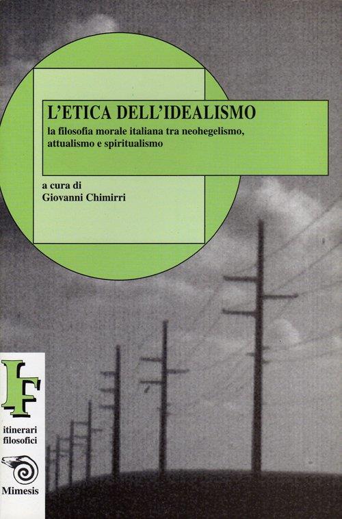 L' etica dell'idealismo. La filosofia morale italiana tra neohegelismo, attualismo e spiritualismo - Giovanni Chimirri - 2