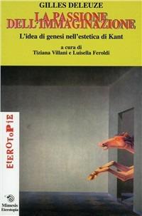 La passione dell'immaginazione. L'idea di genesi nell'estetica di Kant - Gilles Deleuze - copertina