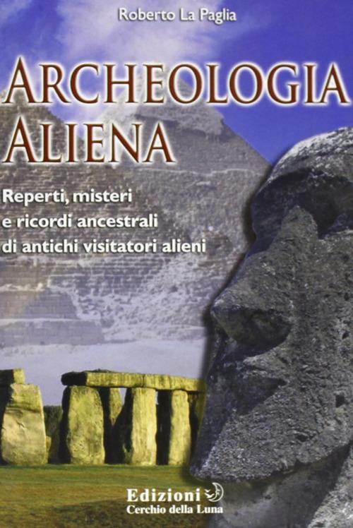 Archeologia aliena. Reperti, misteri e ricordi ancestrali di antichi visitatori alieni - Roberto La Paglia - copertina