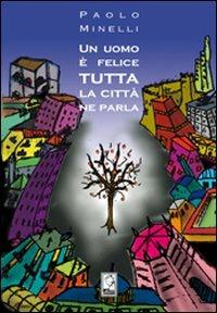 Un uomo è felice. Tutta la città ne parla - Paolo Minelli - copertina