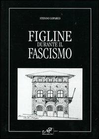 Figline durante il fascismo - Stefano Loparco - copertina