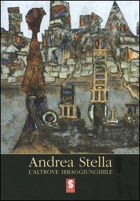 Andrea Stella. L'altrove irraggiungibile. Catalogo della mostra (Antella, 2005) - copertina