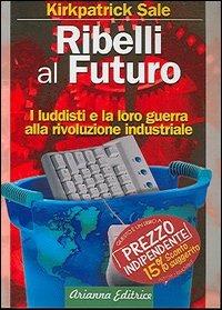 Ribelli al futuro. I luddisti e la loro guerra alla rivoluzione industriale - Kirkpatrick Sale - 6