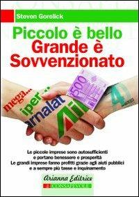 Piccolo è bello, grande è sovvenzionato. Come le nostre tasse contribuiscono al degrado sociale e ambientale - Steven Gorelick - copertina