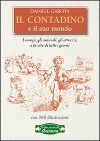 Il contadino e il suo mondo. I campi, gli animali, gli attrezzi, la vita di tutti i giorni - Daniele Garota - copertina