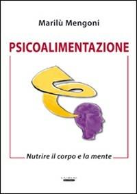 Psicoalimentazione. Nutrire il corpo e la mente - Marilù Mengoni - copertina