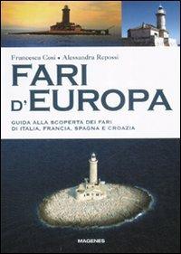 Fari d'Europa. Guida alla scoperta del mondo dei fari di Italia, Francia, Spagna e Croazia - Francesca Cosi,Alessandra Repossi - copertina