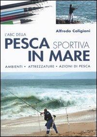 L' ABC della pesca sportiva in mare. Ambienti, attrezzature, azioni di pesca. Ediz. illustrata - Alfredo Caligiani - copertina