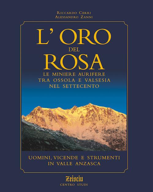 L' oro del Rosa. Le miniere aurifere tra Ossola e Valsesia nel '700. Uomini, vicende e strumenti in valle Anzasca - Riccardo Cerri,Alessandro Zanni - copertina