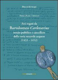 Atti rogati da Bartolomeo Carlevarius, notaio pubblico e cancelliere della Curia vescovile acquese (1403-1452) - Paola Piana Toniolo - copertina