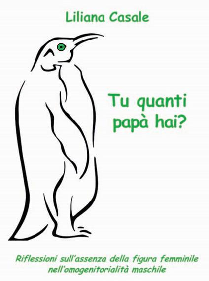 Tu quanti papà hai? Riflessioni sull'assenza della figura femminile nell'omogenitorialità maschile - Liliana Casale - copertina