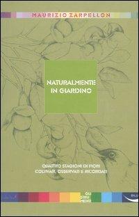 Naturalmente in giardino. Quattro stagioni di fiori coltivati, osservati e ricordati - Maurizio Zarpellon - copertina