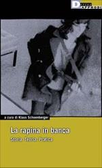 La rapina in banca. Storia. Teoria. Pratica