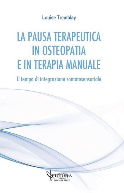 La pausa terapeutica in osteopatia e in terapia manuale. Il tempo di integrazione somatosensoriale - Louise Tremblay - copertina