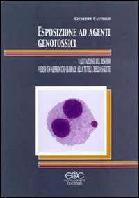 Esposizione ad agenti genotossici. Valutazione del rischio verso un approccio globale alla tutela della salute - Giuseppe Castello - copertina