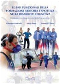 Le basi funzionali della formazione motoria e sportiva nella disabilità cognitiva. La preparazione integrata verso la pratica agonistica - Giuseppe Ambrosio,Diego Perez,Domenico Tafuri - copertina