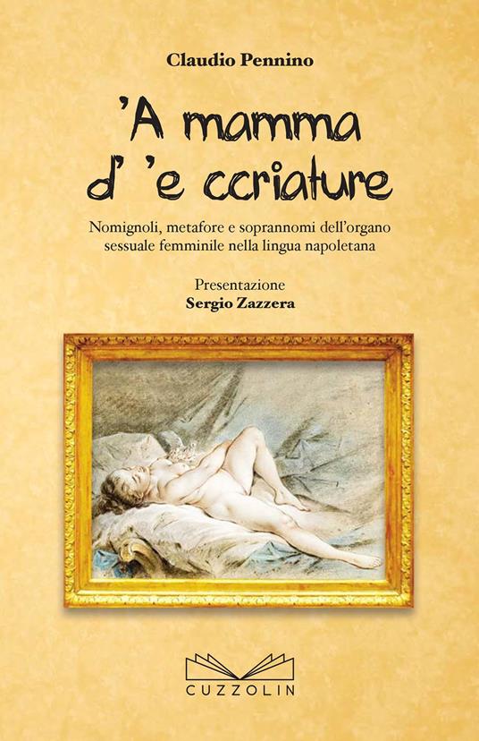 A mamma d' 'e ccriature. Nomignoli, metafore e soprannoni dell'organo  sessuale femminile nella lingua napoletana - Claudio Pennino - Libro -  Cuzzolin - | IBS