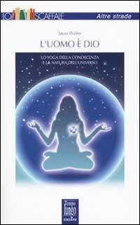 L' uomo è Dio. Lo yoga della conoscenza e la natura dell'universo - Walter Jayan - copertina