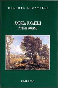 Andrea Lucatelli pittore romano - Claudio Lucatelli - copertina