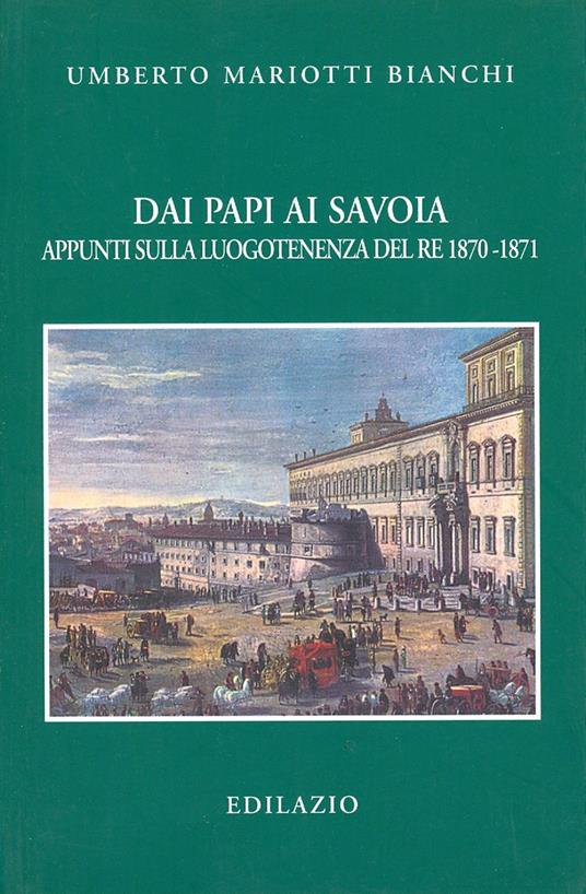 Dai papi ai Savoia. Appunti sulla luogotenenza del re 1870-1871 - Umberto Mariotti Bianchi - copertina