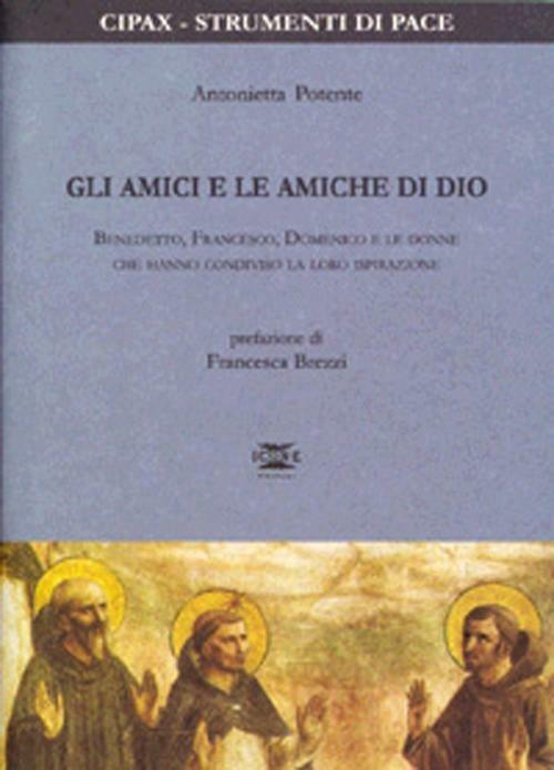 Gli amici e le amiche di Dio. Benedetto, Francesco, Domenico e le donne che hanno condiviso la loro ispirazione - Antonietta Potente - copertina