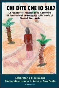 Chi dite che io sia? Le ragazze e i ragazzi della comunità di san Paolo si interrogano sulla storia di Gesù di Nazareth - copertina