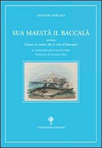 Sua maestà il baccalà. Storia del «Pesce in salato che ci vien d'oltremari» - Antonio Parlato - copertina