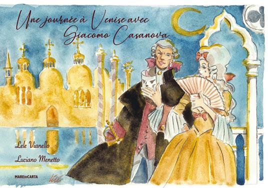 Une journee a Venise avec Giacomo Casanova. Ediz. francese - Lele Vianello,Luciano Menetto - copertina