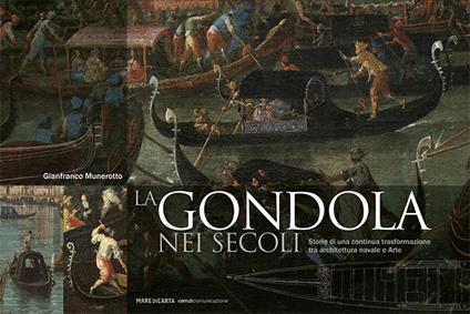 La gondola nei secoli. Storia di una continua trasformazione tra architettura navale e arte. Ediz. a colori - Gianfranco Munerotto - copertina