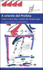 A oriente del profeta. L'Islam in Asia oltre i confini del mondo arabo