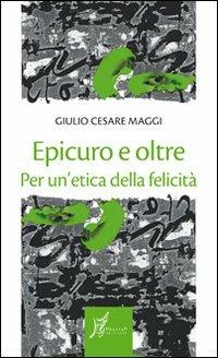 Epicuro e oltre. Per un'etica della felicità - G. Cesare Maggi - copertina