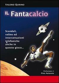 Il fantacalcio. Scandali, veline ed intercettazioni telefoniche anche in questo gioco - Valerio Quirino - copertina