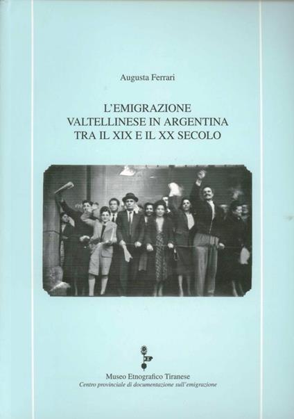 L' emigrazione valtellinese in Argentina tra il XIX e il XX secolo. Indagine e lettura di un'attitudine montana verso una nazione transoceanica - Augusta Ferrari - copertina