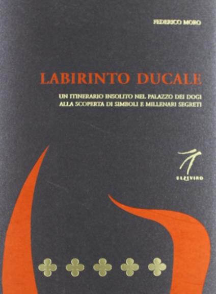 Labirinto ducale. Un itinerario insolito nel Palazzo dei Dogi alla scoperta di simboli e millenari segreti - Federico Moro - copertina