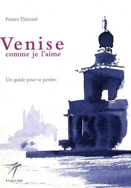 Venise comme je l'aime. Un guide pour se perdre - France Thierard - copertina