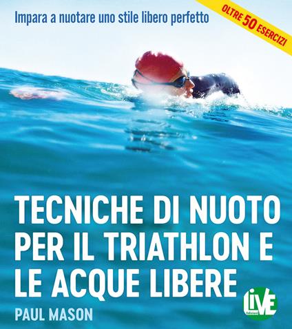 Tecniche di nuoto per il Triathlon e le acque libere. Impara a nuotare uno stile libero perfetto. Ediz. integrale - Paul Mason - copertina