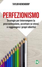 Perfezionismo. Strategie per interrompere la procrastinazione, accettare se stessi e raggiungere i propri obiettivi. Ediz. integrale