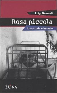 Rosa piccola. Una storia criminale - Luigi Bernardi - copertina