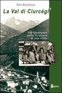 La val di Ciurcègl'. Centocinquanta istantanee nella Valfurva di una volta - Elio Bertolina - copertina