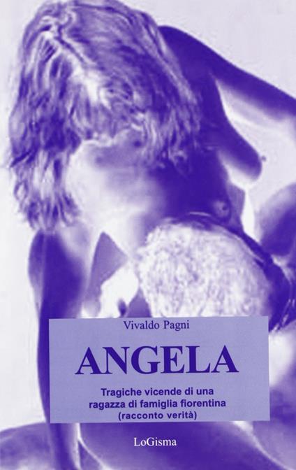 Angela. Tragiche vicende di una ragazza di famiglia fiorentina - Vivaldo Pagni - copertina