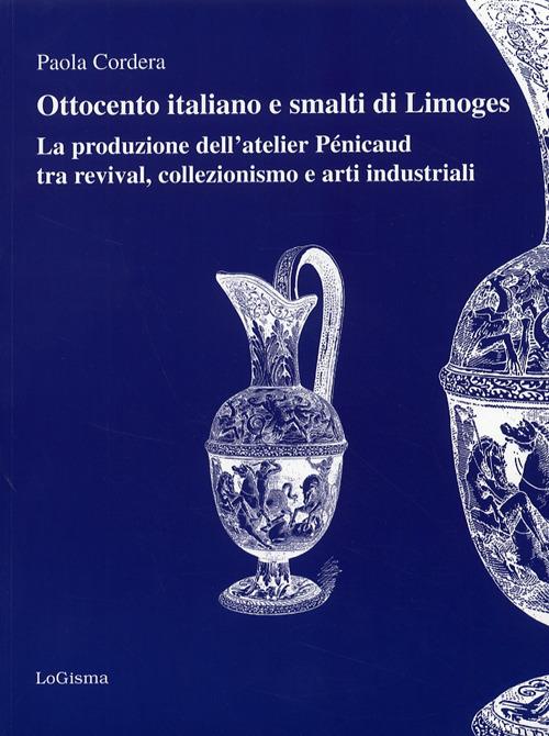 Ottocento italiano e smalti di Limoges. La produzione dell'atelier Pénicaud tra revival, colllezionismo e arti industriali. Ediz. illustrata - Paola Cordera - copertina