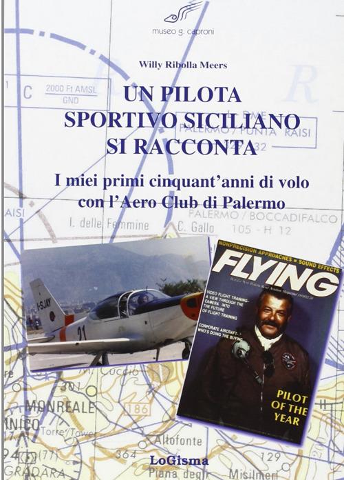 Un pilota sportivo siciliano si racconta. I miei primi cinquant'anni di volo con l'Aero Club di Palermo - Willy Ribolla Meers - copertina
