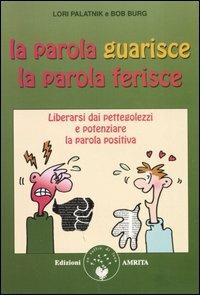 La parola guarisce, la parola ferisce. Liberarsi dai pettegolezzi e potenziare la parola positiva - Lori Palatnik,Bob Burg - copertina