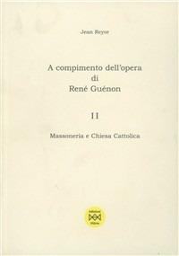 A compimento dell'opera di René Guénon. Vol. 2: Massoneria e Chiesa Cattolica. - Jean Reyor - copertina