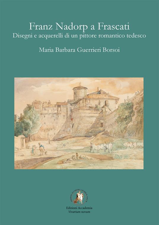 Franz Nadorp a Frascati. Disegni e acquerelli di un pittore romantico tedesco - Maria Barbara Guerrieri Borsoi - copertina