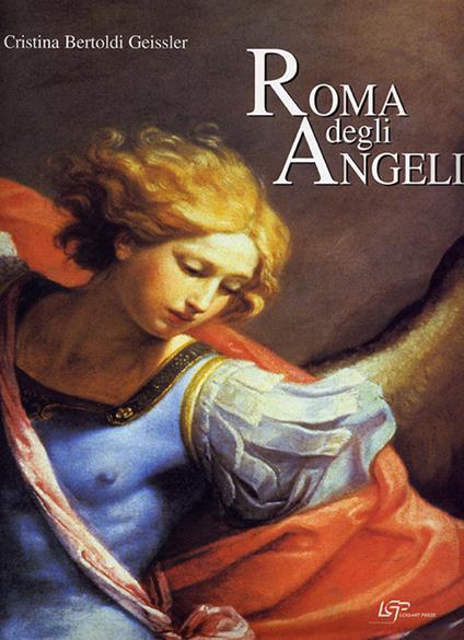 Roma degli angeli. Itinerario artistico tra i protagonisti di grandi opere d'arte. Ediz. illustrata - Cristina Bertold Geissler - copertina