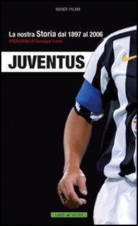 Juventus. La nostra storia dal 1897 al 2006 - Maner Palma - copertina