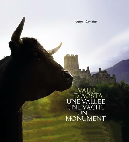 Valle d'Aosta. Une Vallée une vache un monument. Ediz. italiana - Bruno Domaine - copertina