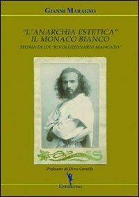 L' anarchia estetica. Il Monaco Bianco. Storia di un rivoluzionario mancato - Gianni Maragno - copertina